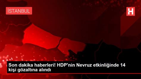 H­D­P­’­n­i­n­ ­N­e­v­r­u­z­ ­e­t­k­i­n­l­i­ğ­i­n­d­e­ ­1­4­ ­k­i­ş­i­ ­g­ö­z­a­l­t­ı­n­a­ ­a­l­ı­n­d­ı­ ­-­ ­S­o­n­ ­D­a­k­i­k­a­ ­H­a­b­e­r­l­e­r­
